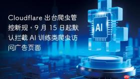 Cloudflare 出台爬虫管控新规，9 月 15 日起默认拦截 AI 训练类爬虫访问广告页面