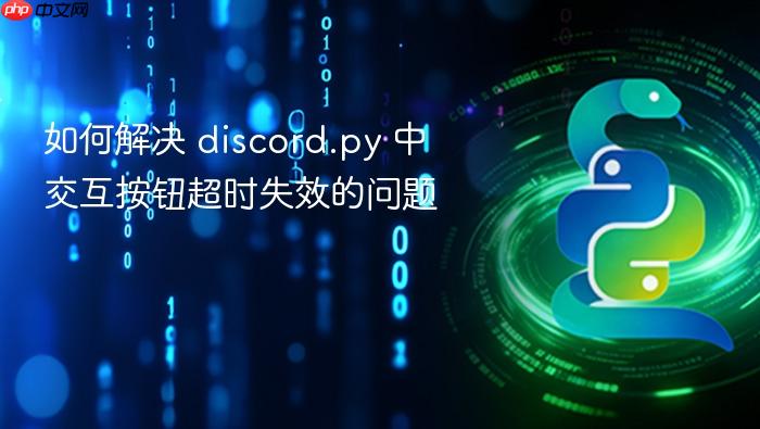 如何解决 discord.py 中交互按钮超时失效的问题