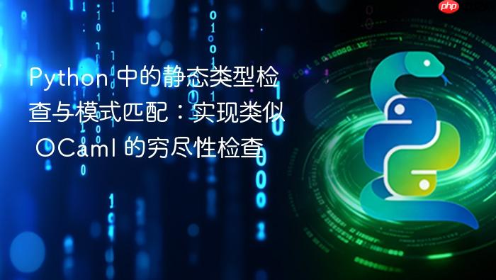 Python 中的静态类型检查与模式匹配:实现类似 OCaml 的穷尽性检查