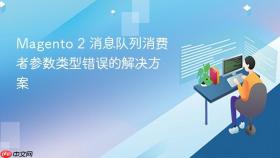 Magento 2 消息队列消费者参数类型错误的解决方案
