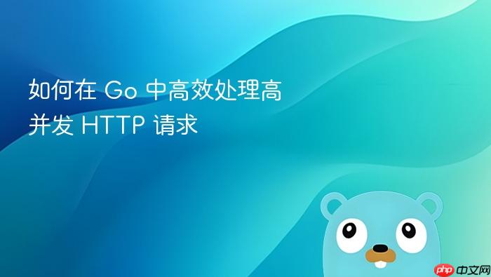 如何在 Go 中高效处理高并发 HTTP 请求