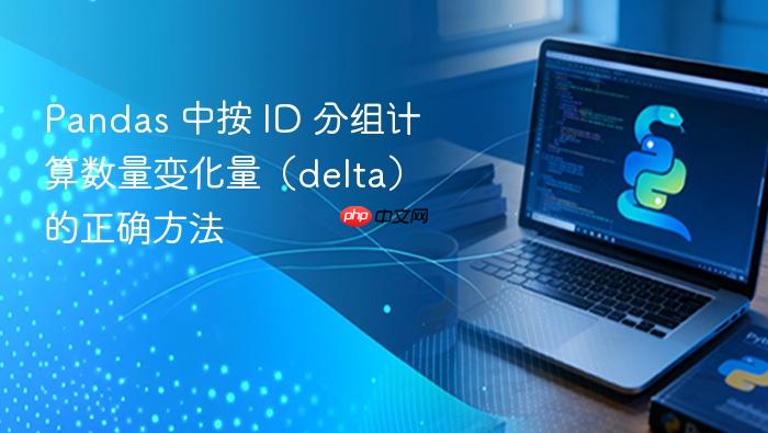 Pandas 中按 ID 分组计算数量变化量(delta)的正确方法