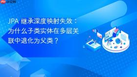 JPA 继承深度映射失效：为什么子类实体在多层关联中退化为父类？
