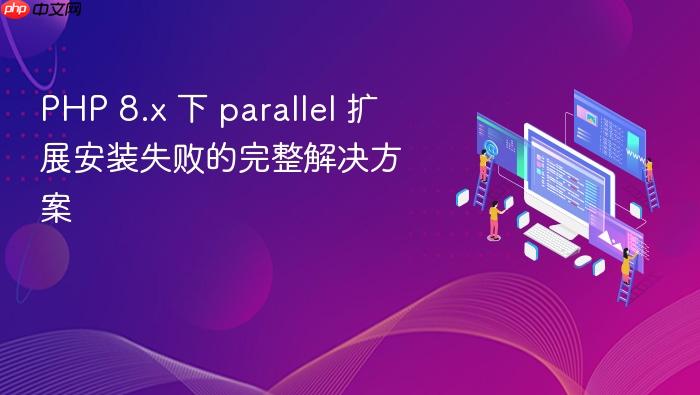 PHP 8.x 下 parallel 扩展安装失败的完整解决方案