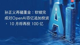 孙正义再砸重金：软银完成对openai百亿追加投资， 10 月将再投 100 亿
