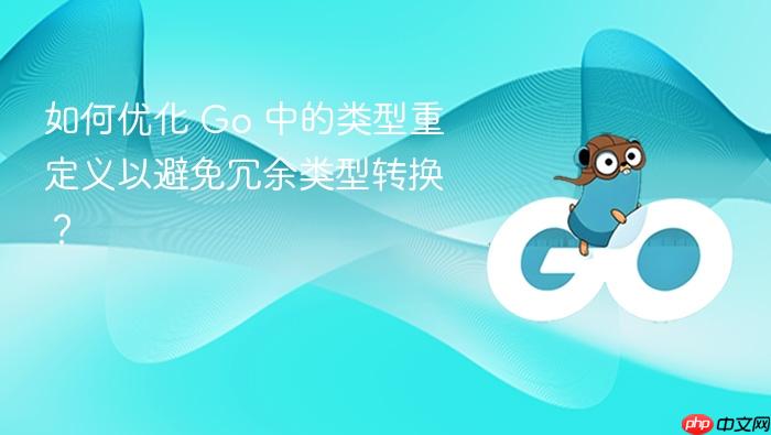 如何优化 Go 中的类型重定义以避免冗余类型转换?