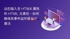 动态插入含 HTMX 属性的 HTML 元素后，如何确保其事件监听器自动激活
