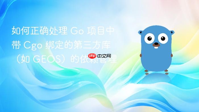 如何正确处理 Go 项目中带 Cgo 绑定的第三方库（如 GEOS）的依赖管理

