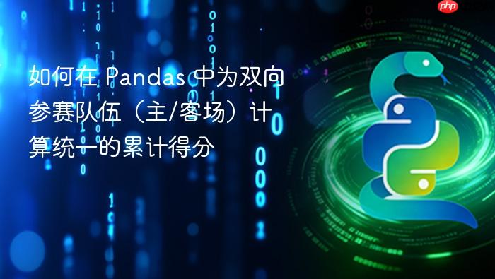 如何在 Pandas 中为双向参赛队伍（主/客场）计算统一的累计得分

