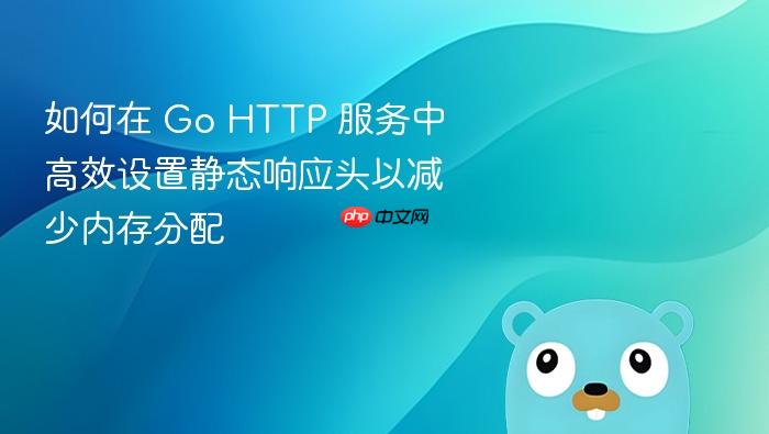 如何在 Go HTTP 服务中高效设置静态响应头以减少内存分配