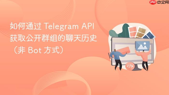 如何通过 Telegram API 获取公开群组的聊天历史(非 Bot 方式)