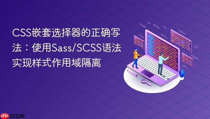 CSS嵌套选择器的正确写法:使用Sass/SCSS语法实现样式作用域隔离