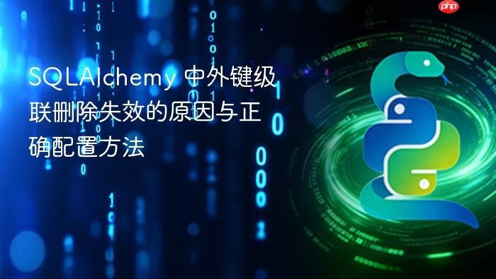SQLAlchemy 中外键级联删除失效的原因与正确配置方法