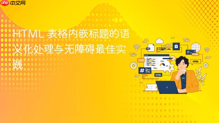 HTML 表格内嵌标题的语义化处理与无障碍最佳实践