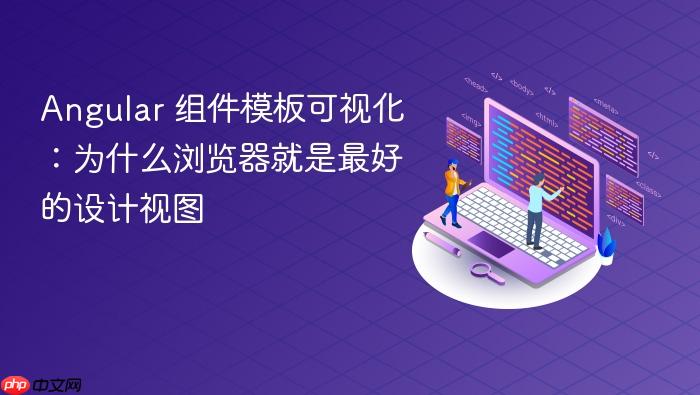 Angular 组件模板可视化:为什么浏览器就是最好的设计视图