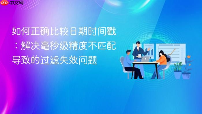 如何正确比较日期时间戳:解决毫秒级精度不匹配导致的过滤失效问题