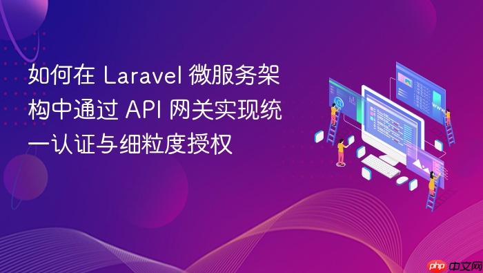 如何在 Laravel 微服务架构中通过 API 网关实现统一认证与细粒度授权
