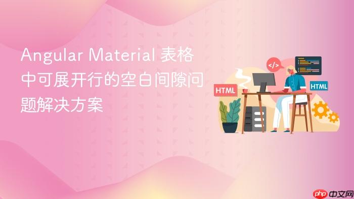 Angular Material 表格中可展开行的空白间隙问题解决方案