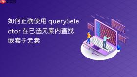 如何正确使用 querySelector 在已选元素内查找嵌套子元素