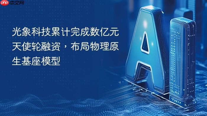 光象科技累计完成数亿元天使轮融资,布局物理原生基座模型
