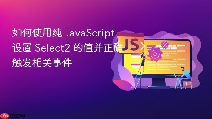如何使用纯 JavaScript 设置 Select2 的值并正确触发相关事件