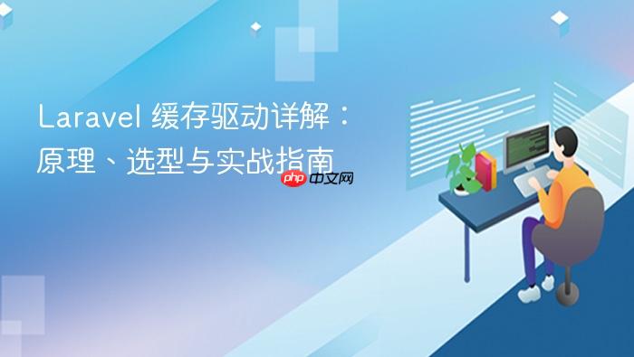 Laravel 缓存驱动详解:原理、选型与实战指南