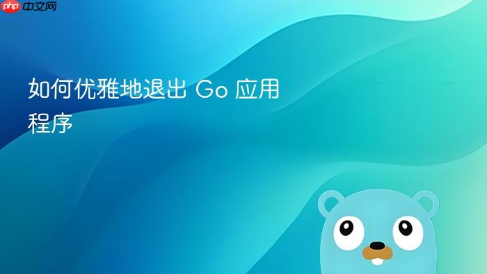 如何优雅地退出 Go 应用程序