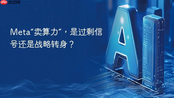 meta“卖算力”，是过剩信号还是战略转身？