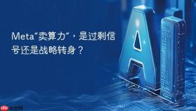 Meta“卖算力”，是过剩信号还是战略转身？