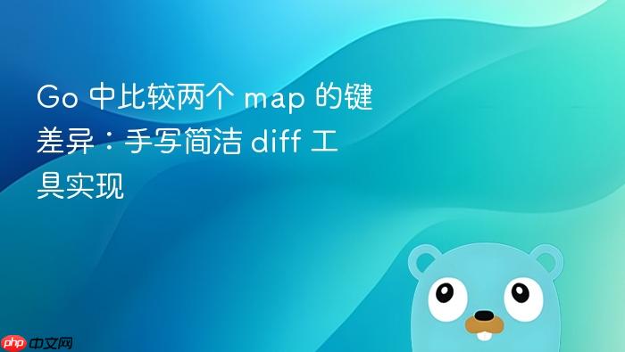 Go 中比较两个 map 的键差异:手写简洁 diff 工具实现