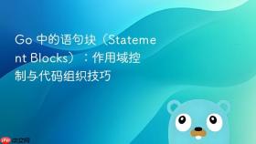 Go 中的语句块(Statement Blocks):作用域控制与代码组织技巧
