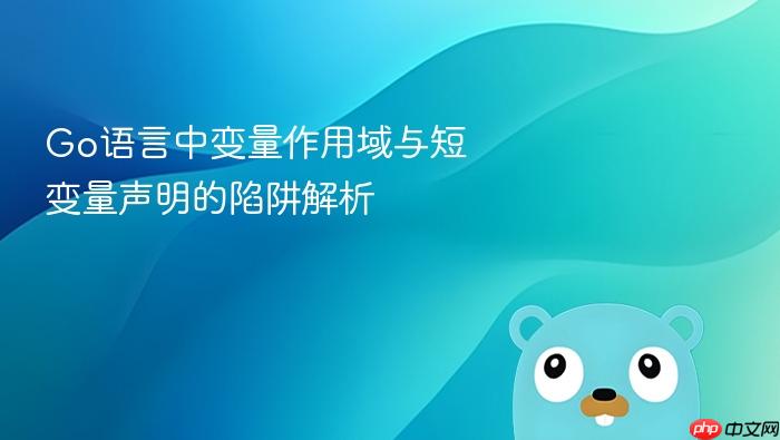 Go语言中变量作用域与短变量声明的陷阱解析
