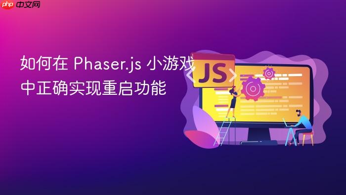 如何在 Phaser.js 小游戏中正确实现重启功能