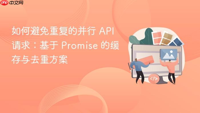 如何避免重复的并行 API 请求：基于 Promise 的缓存与去重方案
