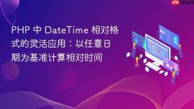 PHP 中 DateTime 相对格式的灵活应用：以任意日期为基准计算相对时间
