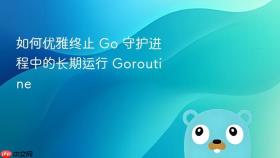 如何优雅终止 Go 守护进程中的长期运行 Goroutine
