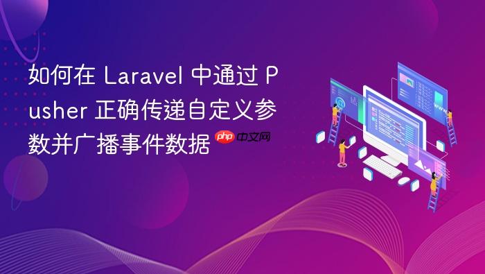 如何在 Laravel 中通过 Pusher 正确传递自定义参数并广播事件数据