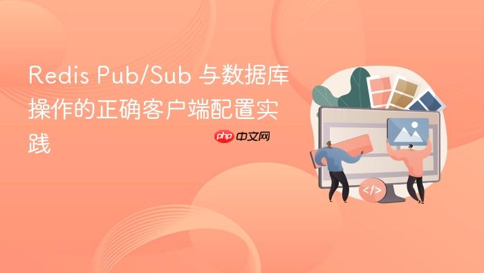 Redis Pub/Sub 与数据库操作的正确客户端配置实践
