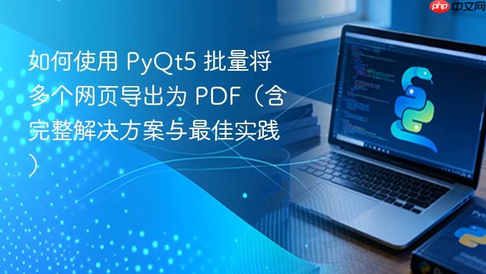如何使用 PyQt5 批量将多个网页导出为 PDF(含完整解决方案与最佳实践)