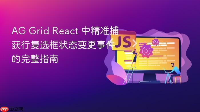 AG Grid React 中精准捕获行复选框状态变更事件的完整指南
