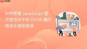 如何修复 JavaScript 图书馆项目中的 DOM 遍历错误与类型错误