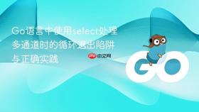 Go语言中使用select处理多通道时的循环退出陷阱与正确实践
