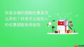 抖音店铺的团购优惠是怎么弄的？抖音怎么挂别人的优惠团购有佣金吗