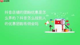 抖音店铺的团购优惠是怎么弄的？抖音怎么挂别人的优惠团购有佣金吗