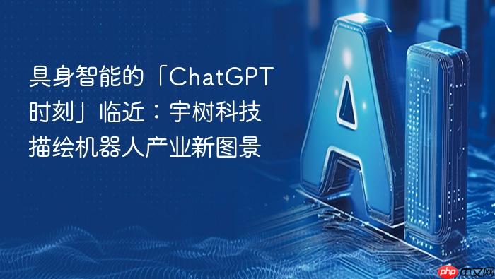 具身智能的「chatgpt时刻」临近：宇树科技描绘机器人产业新图景