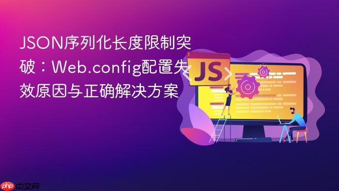 JSON序列化长度限制突破:Web.config配置失效原因与正确解决方案