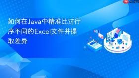 如何在Java中精准比对行序不同的Excel文件并提取差异