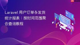 Laravel 用户订单与发货统计报表:按时间范围聚合查询教程