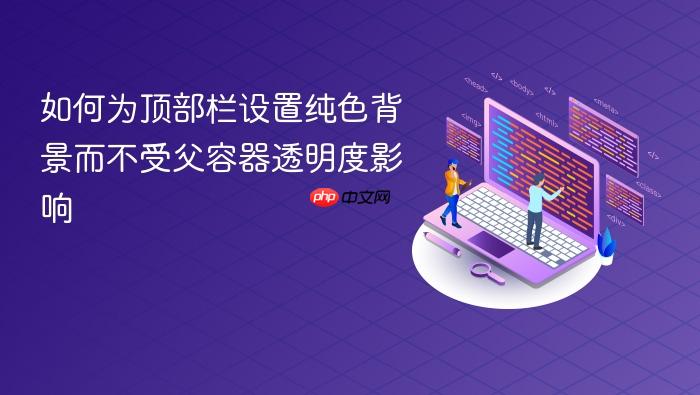 如何为顶部栏设置纯色背景而不受父容器透明度影响