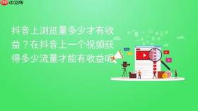 抖音上浏览量多少才有收益？在抖音上一个视频获得多少流量才能有收益呢